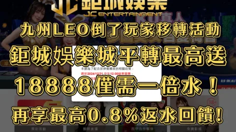 九州LEO倒了玩家移轉活動，鉅城娛樂城平轉最高送18888僅需一倍水！再享最高0.8%返水回饋!