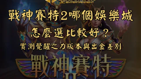戰神賽特2哪個娛樂城怎麼選比較好？實測覺醒之力版本與出金差別